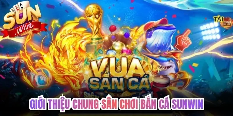 Giới thiệu chung sân chơi bắn cá Sunwin