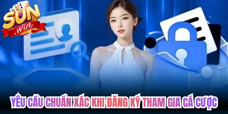 Yêu cầu chuẩn xác khi đăng ký tham gia cá cược